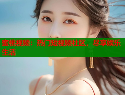 蜜桃视频：热门短视频社区，尽享娱乐生活  第1张
