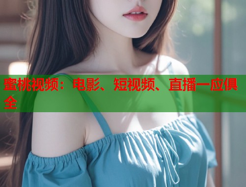 蜜桃视频：电影、短视频、直播一应俱全  第1张