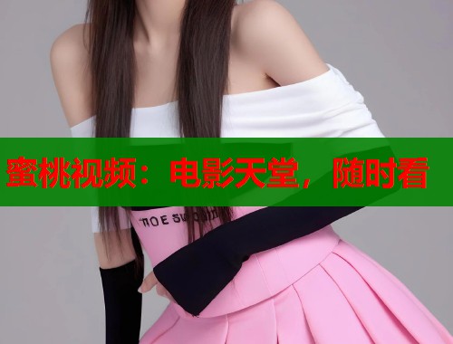 蜜桃视频：电影天堂，随时看  第1张