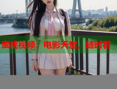 蜜桃视频：电影天堂，随时看  第2张