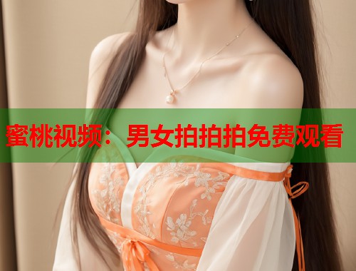 蜜桃视频：男女拍拍拍免费观看  第1张