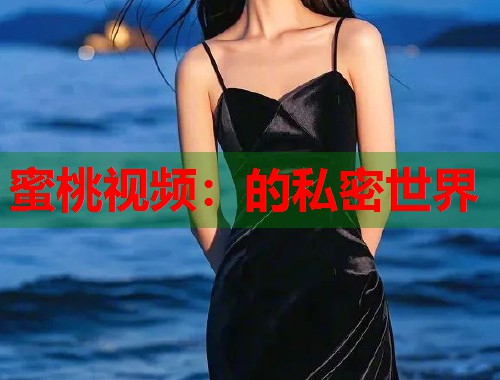 蜜桃视频：的私密世界  第1张
