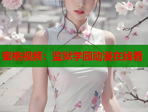 蜜桃视频：监狱学园动漫在线看  第2张