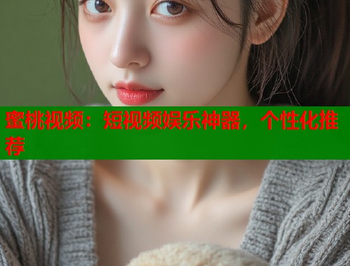 蜜桃视频：短视频娱乐神器，个性化推荐  第1张