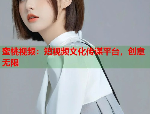 蜜桃视频：短视频文化传谋平台，创意无限  第1张