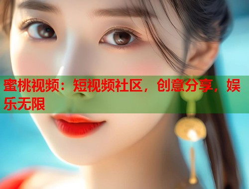蜜桃视频：短视频社区，创意分享，娱乐无限  第1张
