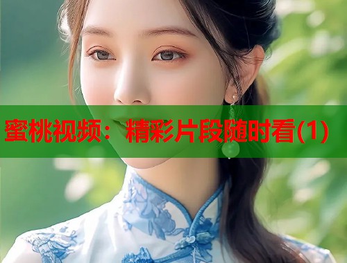 蜜桃视频：精彩片段随时看(1)  第1张