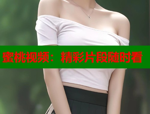 蜜桃视频：精彩片段随时看  第2张