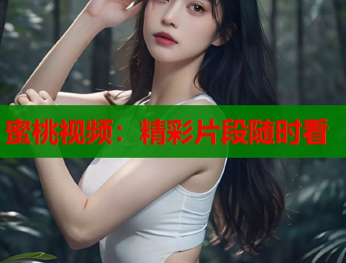 蜜桃视频：精彩片段随时看  第1张