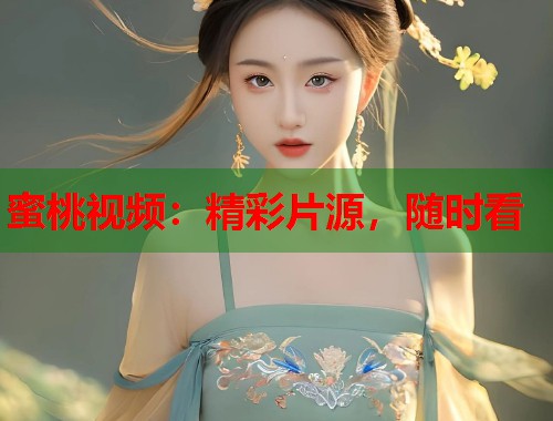 蜜桃视频：精彩片源，随时看  第1张
