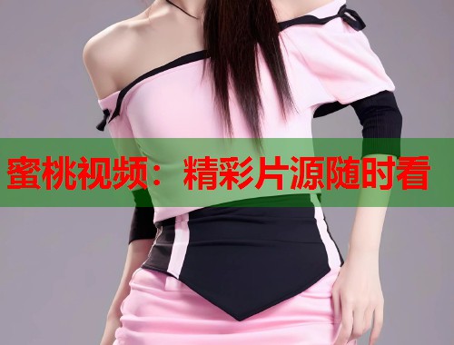 蜜桃视频：精彩片源随时看  第1张