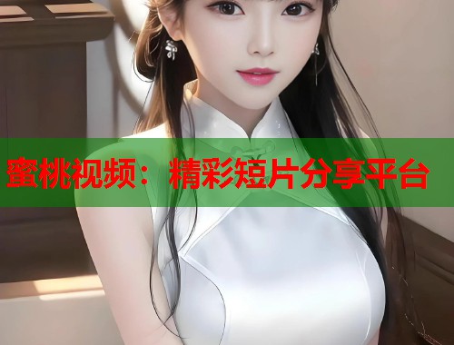 蜜桃视频：精彩短片分享平台  第1张
