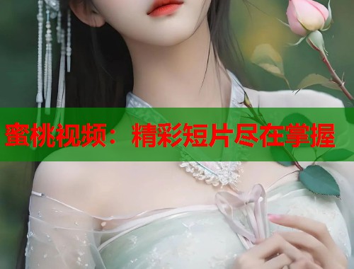 蜜桃视频：精彩短片尽在掌握  第1张