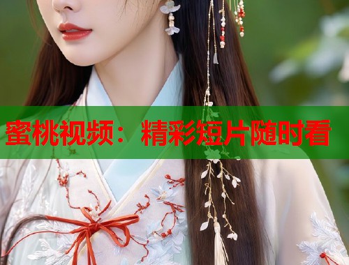 蜜桃视频：精彩短片随时看  第1张