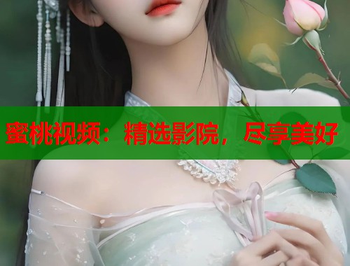 蜜桃视频：精选影院，尽享美好  第1张