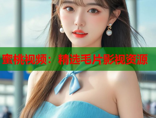 蜜桃视频：精选毛片影视资源  第1张