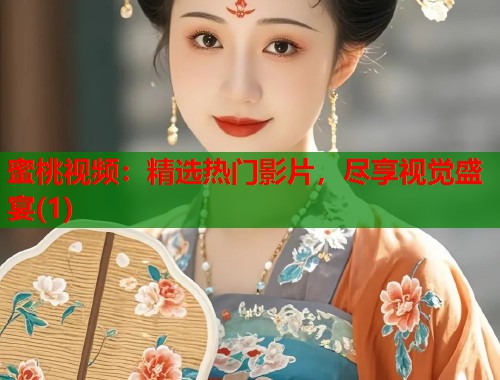 蜜桃视频：精选热门影片，尽享视觉盛宴(1)  第1张
