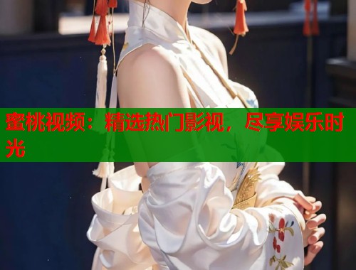 蜜桃视频：精选热门影视，尽享娱乐时光  第1张