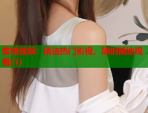 蜜桃视频：精选热门影视，随时随地观看(1)  第1张