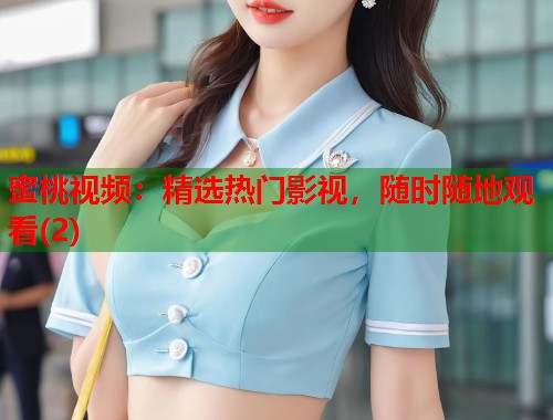 蜜桃视频：精选热门影视，随时随地观看(2)  第1张