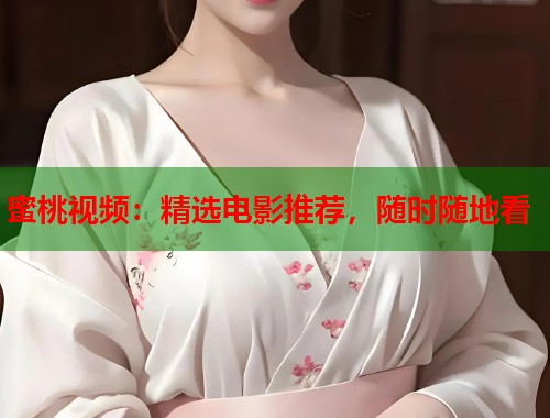 蜜桃视频：精选电影推荐，随时随地看  第1张
