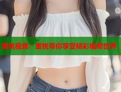 蜜桃视频：蜜桃带你享受精彩视频世界  第1张