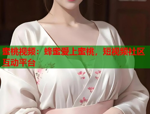 蜜桃视频：蜂蜜爱上蜜桃，短视频社区互动平台  第1张
