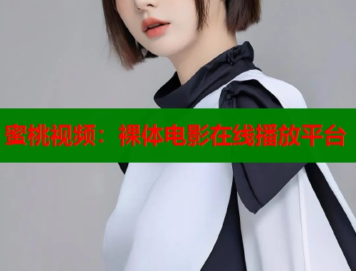 蜜桃视频：裸体电影在线播放平台  第1张