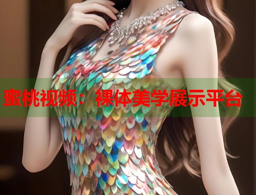 蜜桃视频：裸体美学展示平台  第1张