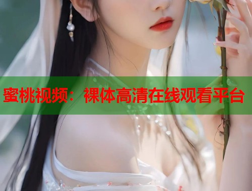 蜜桃视频：裸体高清在线观看平台  第1张