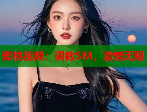 蜜桃视频：调教SM，激情无限  第1张