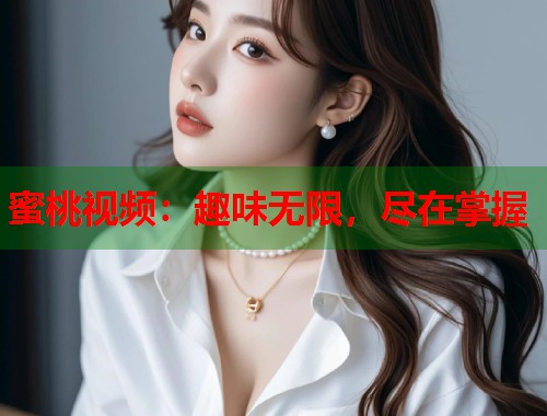 蜜桃视频：趣味无限，尽在掌握  第1张