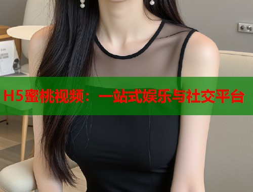 H5蜜桃视频：一站式娱乐与社交平台  第1张