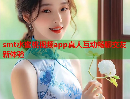 smt水蜜桃视频app真人互动畅聊交友新体验  第1张