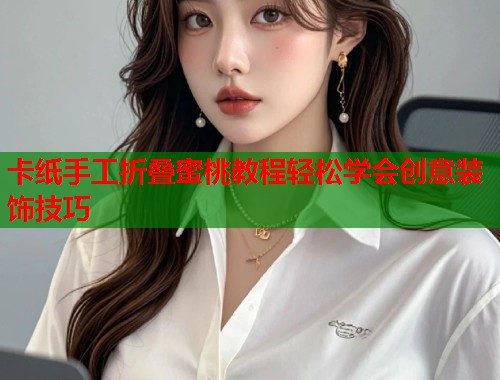 卡纸手工折叠蜜桃教程轻松学会创意装饰技巧  第1张