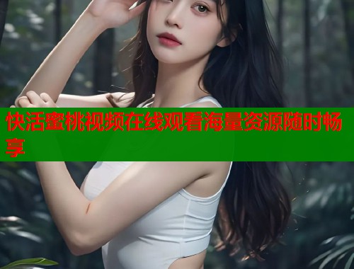快活蜜桃视频在线观看海量资源随时畅享  第1张