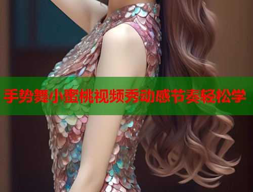 手势舞小蜜桃视频秀动感节奏轻松学  第1张