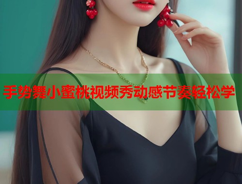 手势舞小蜜桃视频秀动感节奏轻松学  第2张