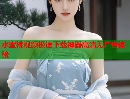 水蜜桃视频极速下载神器高清无广告体验  第1张