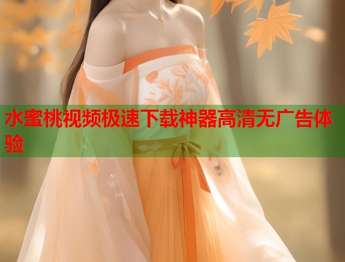 水蜜桃视频极速下载神器高清无广告体验  第2张