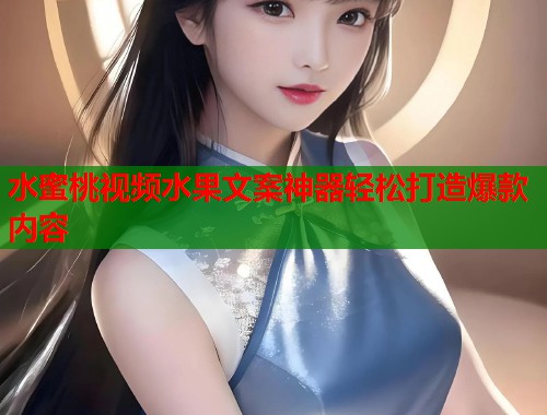 水蜜桃视频水果文案神器轻松打造爆款内容  第1张