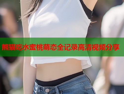 熊猫吃水蜜桃萌态全记录高清视频分享  第1张