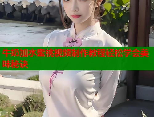 牛奶加水蜜桃视频制作教程轻松学会美味秘诀  第1张