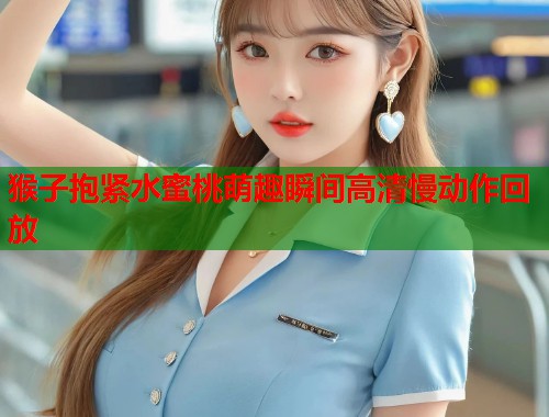猴子抱紧水蜜桃萌趣瞬间高清慢动作回放  第2张