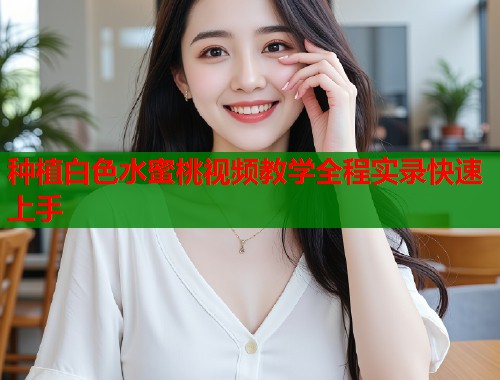 种植白色水蜜桃视频教学全程实录快速上手  第2张