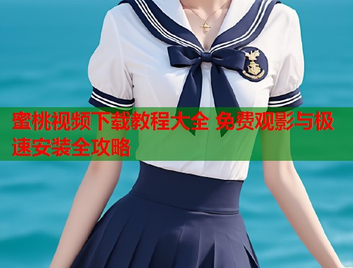 蜜桃视频下载教程大全 免费观影与极速安装全攻略  第1张