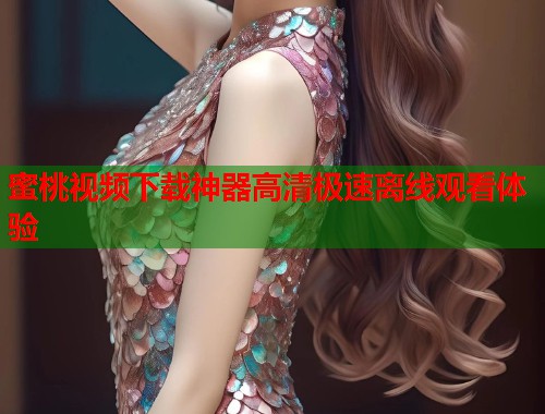 蜜桃视频下载神器高清极速离线观看体验  第1张