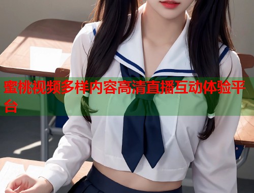 蜜桃视频多样内容高清直播互动体验平台  第1张