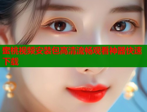 蜜桃视频安装包高清流畅观看神器快速下载  第1张