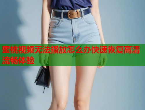 蜜桃视频无法播放怎么办快速恢复高清流畅体验  第1张